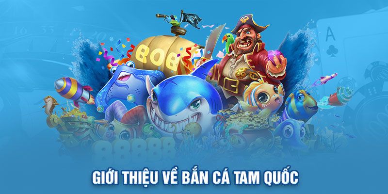 Giới thiệu về bắn cá Tam Quốc